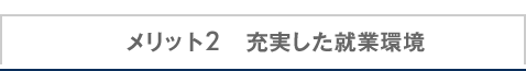 メリット2　充実した就業環境